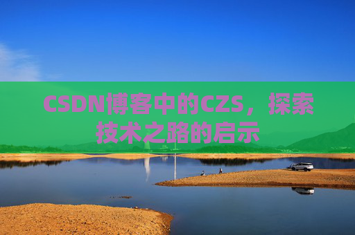 CSDN博客中的CZS，探索技术之路的启示
